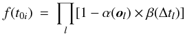 Mathematical equation: \begin{eqnarray} f(t_{0i})&=& \prod_l [1-\alpha(\vec{o}_l)\times\beta(\Delta t_l)] \label{eq:ft0} \end{eqnarray}