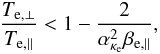 Mathematical equation: \begin{equation} {T_{{\rm e},\perp} \over T_{{\rm e},\parallel}} < 1- {2 \over \alpha_{\kappa_{\rm e}}^2 \beta_{{\rm e},\parallel}}, \label{e17} \end{equation}