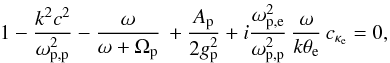 Mathematical equation: \begin{equation} 1- {k^2c^2 \over \omega_{\rm p,p}^2} - {\omega \over\omega + \Omega_{\rm p}}\, + {A_{\rm p} \over 2 g_{\rm p}^2} + i {\omega_{\rm p,e}^2 \over \omega_{\rm p,p}^2} \, {\omega \over k \theta_{\rm e}} \,c_{\kappa_{\rm e}} = 0, \label{e22} \end{equation}