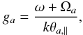 Mathematical equation: \begin{equation} g_a = {\omega + \Omega_a \over k \theta_{a, \parallel}}, \label{e9} \end{equation}