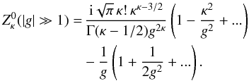 Mathematical equation: \begin{eqnarray} Z^0_{\kappa} (|g| \gg 1) = &&\, {{\rm i}\sqrt{\pi}\, \kappa! \, \kappa^{\kappa-3/2} \over \Gamma(\kappa-1/2)g^{2\kappa}}\left( 1-{\kappa^2 \over g^2} + ...\right) \notag \\ \label{e13}&& -{1 \over g} \left(1+ {1 \over 2 g^2} + ...\right). \end{eqnarray}