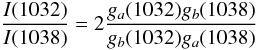 Mathematical equation: $$\frac{I(1032)}{I(1038)} = 2 \frac{g_a (1032) g_b (1038)}{g_b (1032) g_a (1038)}$$