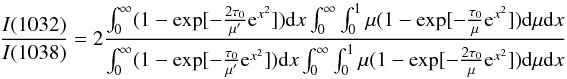 Mathematical equation: $$ \frac{I(1032)}{I(1038)} =2 \frac{\int_{0}^{\infty} (1 - \exp [- \frac{2 \tau_0}{\mu^{\prime}} {\rm e}^{x^{2}} ]) {\rm d}x \int_{0}^{\infty} \int_{0}^{1} \mu (1 - \exp [- \frac{\tau_0}{\mu} {\rm e}^{x^{2}} ]) {\rm d} \mu {\rm d}x}{\int_{0}^{\infty} (1 - \exp [- \frac{\tau_0}{\mu^{\prime}} {\rm e}^{x^{2}} ]) {\rm d}x \int_{0}^{\infty} \int_{0}^{1} \mu (1 - \exp [- \frac{2 \tau_0}{\mu} {\rm e}^{x^{2}} ]) {\rm d} \mu {\rm d}x} $$