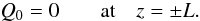 Mathematical equation: \begin{equation} \label{eq:bc2} Q_0=0 \qquad \mbox{at} \quad z=\pm L. \end{equation}
