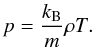 Mathematical equation: \begin{equation} p = \frac{k_{\rm B}}{m}\rho T. \label{eq:gas_law} \end{equation}