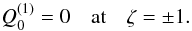 Mathematical equation: \begin{equation} \label{eq:first_approx_bound} Q_0^{(1)} = 0 \quad \mbox{at} \quad \zeta = \pm 1. \end{equation}