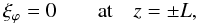 Mathematical equation: \begin{equation} \label{eq:bc} \xi_{\varphi}=0 \qquad \mbox{at} \quad z=\pm L, \end{equation}
