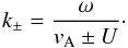 Mathematical equation: \begin{equation} k_{\pm}=\frac{\omega}{v_{\rm A} \pm U}\cdot \end{equation}