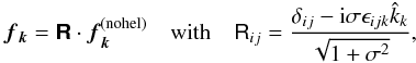 Mathematical equation: \begin{equation} \ff_{\kk}=\RRRR\cdot\ff_{\kk}^{\rm(nohel)}\quad\mbox{with}\quad {\sf R}_{ij}={\delta_{ij}-\ii\sigma\epsilon_{ijk}\hat{k}_k \over\sqrt{1+\sigma^2}}, \end{equation}