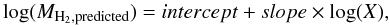 Mathematical equation: \begin{equation} \log(M_{\rm H_2,predicted}) = intercept + slope \times \log(X), \end{equation}