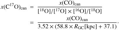 Mathematical equation: \begin{eqnarray} x({\rm C^{17}O})_{\rm can} &=& \frac{x({\rm CO})_{\rm can}}{[^{18}{\rm O}]/[^{17}{\rm O}]\times [^{16}{\rm O}]/[^{18}{\rm O}]}\nonumber \\ &=& \frac{x({\rm CO})_{\rm can}}{3.52\times(58.8\times R_{\rm GC}[{\rm kpc}]+37.1)} \cdot \end{eqnarray}