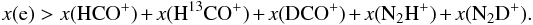 Mathematical equation: \begin{equation} \label{eq:ion1} x({\rm e})>x({\rm HCO^+})+x({\rm H^{13}CO^+})+x({\rm DCO^+})+x({\rm N_2H^+})+x({\rm N_2D^+}) . \end{equation}