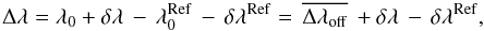 Mathematical equation: \begin{equation} \Delta \lambda = \lambda _0 + \delta \lambda \, - \,\lambda _0^{\rm Ref} \, - \,\delta \lambda^{\rm Ref} = \,\overline {\Delta \lambda_{\rm off}} \, + \delta \lambda \, - \,\delta \lambda^{\rm Ref}, \label{eq:dl1} \end{equation}