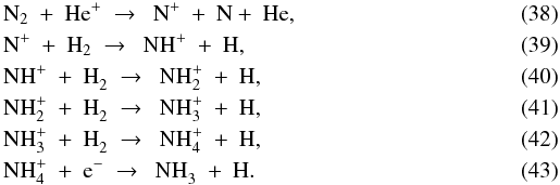 Mathematical equation: \begin{eqnarray} \label{eq:n2+hep} &&{\rm N}_2\ +\ {\rm He}^+\ \to\ \ {\rm N}^+\ +\ {\rm N} +\ {\rm He}, \\ \label{eq:np+h2} &&{\rm N}^+\ +\ {\rm H}_2\ \to\ \ {\rm NH}^+\ +\ {\rm H}, \\ \label{eq:nhp+h2} &&{\rm NH}^+\ +\ {\rm H}_2^{}\ \to\ \ {\rm NH}_2^+\ +\ {\rm H}, \\ \label{eq:nh2p+h2}&&{\rm NH}_2^+\ +\ {\rm H}_2^{}\ \to\ \ {\rm NH}_3^+\ +\ {\rm H}, \\ \label{eq:nh3p+h2}&&{\rm NH}_3^+\ +\ {\rm H}_2^{}\ \to\ \ {\rm NH}_4^+\ +\ {\rm H}, \\ \label{eq:nh4p+e} &&{\rm NH}_4^+\ +\ {\rm e}^-\ \to\ \ {\rm NH}_3^{}\ +\ {\rm H}. \end{eqnarray}