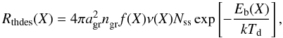 Mathematical equation: \begin{equation} \label{eq:thdes} R_{\rm thdes}(X) = 4\pi a_{\rm gr}^2n_{\rm gr}^{}f(X)\nu(X)N_{\rm ss}\exp\left[-\frac{E_{\rm b}(X)}{k\td}\right] , \end{equation}