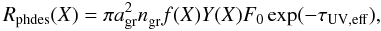 Mathematical equation: \begin{equation} \label{eq:phdes} R_{\rm phdes}(X) = \pi a_{\rm gr}^2n_{\rm gr}^{}f(X)Y(X)F_0\exp(-\tau_{\rm UV,eff}) , \end{equation}