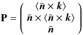Mathematical equation: \begin{equation} \label{Eq:Murray} {\bf P} = \left( \begin{array}{c} \left< \bar{\vec{n}} \times \vec{k} \right> \\ \bar{\vec{n}} \times \left< \bar{\vec{n}} \times \vec{k} \right> \\ \bar{\vec{n}} \end{array} \right) \end{equation}