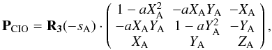 Mathematical equation: \begin{equation} \label{Eq:PCIO} {\bf P}_{\rm CIO} = {\bf R_3}(-s_{\rm A}) \cdot \left( \begin{array}{ccc} 1 - aX_{\rm A}^2 & - aX_{\rm A}Y_{\rm A} & - X_{\rm A} \\ - aX_{\rm A}Y_{\rm A} & 1 - aY_{\rm A}^2 & - Y_{\rm A} \\ X_{\rm A} & Y_{\rm A} & ~~Z_{\rm A} \end{array} \right), \end{equation}