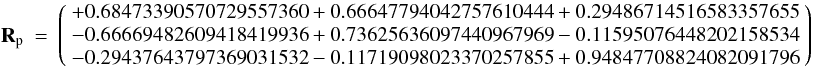 Mathematical equation: \appendix \setcounter{section}{1} \begin{eqnarray} \label{seriesMeqx} ~~~~~~~~~~~~ {\bf R}_{\rm p} & = & \left( \begin{array}{lll} +0.68473390570729557360 +0.66647794042757610444 +0.29486714516583357655 \\ -0.66669482609418419936 +0.73625636097440967969 -0.11595076448202158534 \\ -0.29437643797369031532 -0.11719098023370257855 +0.94847708824082091796 \end{array} \right) \end{eqnarray}