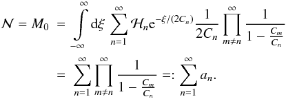 Mathematical equation: \begin{eqnarray} \mathcal{N} = M_0 &=& \int\limits_{-\infty}^{\infty} \diff{\xi} \sum\limits_{n=1}^{\infty} \mathcal{H}_n \eto{-\xi/(2C_n)} \frac{1}{2C_n} \prod\limits_{m \neq n}^{\infty} \frac{1}{1-\frac{C_m}{C_n}} \nonumber \\ &=& \sum\limits_{n=1}^{\infty} \prod\limits_{m \neq n}^{\infty} \frac{1}{1-\frac{C_m}{C_n}} =: \sum\limits_{n=1}^{\infty} a_n . \label{eq:pxi_moments_norm} \end{eqnarray}