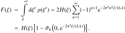 Mathematical equation: \begin{eqnarray} F(\xi) &=& \int\limits_{\xi}^{\infty} \diff{\xi^{\prime}} p(\xi^{\prime}) = 2 H(\xi) \sum\limits_{n=1}^{\infty} (-1)^{n+1} \eto{-2\pi^2n^2\xi/(LA)} \nonumber \\ &=& H(\xi) \left[ 1 - \vartheta_4\left(0,\eto{-2\pi^2\xi/(LA)}\right) \right] . \end{eqnarray}