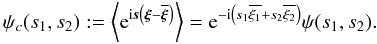 Mathematical equation: \begin{equation} \psi_c(s_1,s_2) := \left\langle \eto{\iu \vec{s} \left(\vec{\xi}-\overline{\vec{\xi}}\right)} \right\rangle = \eto{- \iu \left(s_1 \overline{\xi_1} + s_2 \overline{\xi_2}\right)} \psi(s_1,s_2) . \end{equation}