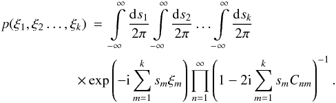 Mathematical equation: \begin{eqnarray} p(\xi_1,\xi_2\dots,\xi_k) &=& \int\limits_{-\infty}^{\infty} \frac{\fdiff{s_1}}{2\pi} \int\limits_{-\infty}^{\infty} \frac{\fdiff{s_2}}{2\pi} \dots \int\limits_{-\infty}^{\infty} \frac{\fdiff{s_k}}{2\pi} \nonumber \\ & &\hspace*{-8mm} \times \exp\left(-\iu \sum\limits_{m=1}^{k}s_m\xi_m\right) \prod\limits_{n=1}^{\infty} \left( 1 - 2 \iu \sum\limits_{m=1}^{k}s_mC_{nm} \right)^{-1} . \end{eqnarray}
