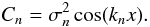 Mathematical equation: \begin{equation} \label{eq:derivation_cnfactors} C_n = \sigma_n^2 \cos(k_nx) . \end{equation}