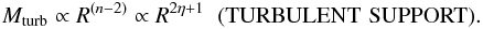 Mathematical equation: \begin{eqnarray} M_{\rm turb} \propto R^{(n-2)} \propto R^{2\eta+1}{\hskip .2cm}({\rm TURBULENT\,\,SUPPORT}). \label{Mturb} \end{eqnarray}