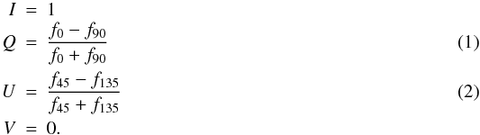 Mathematical equation: \begin{eqnarray} I &=& 1\nonumber\\ Q &=& \frac{f_{0}-f_{90}}{f_{0}+f_{90}}\\ U &=& \frac{f_{45}-f_{135}}{f_{45}+f_{135}}\\ V &=& 0.\nonumber \end{eqnarray}