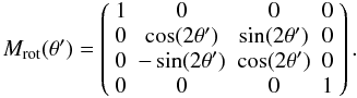 Mathematical equation: \begin{equation*} M_{\rm rot}(\theta') = \left( \begin{array}{cccc} 1 & 0 & 0 & 0 \\ 0 & \cos(2 \theta') & \sin(2 \theta') & 0 \\ 0 & -\sin(2 \theta') & \cos(2 \theta') & 0 \\ 0 & 0 & 0 & 1 \end{array} \right). \end{equation*}
