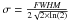 Mathematical equation: \hbox{$\sigma = \frac{{\it FWHM}}{2 \sqrt{2 \times \ln(2)}}$}