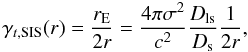 Mathematical equation: \begin{equation} \gamma_{t,\mathrm{SIS}}(r) = \frac{r_{\rm E}}{2r}=\frac{4\pi \sigma^2}{c^2}\frac{D_{\rm ls}}{D_{\rm s}}\frac{1}{2r}, \end{equation}