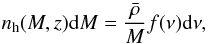 Mathematical equation: \begin{equation} n_{\rm h}(M,z) {\rm d}M = \frac{\bar{\rho}}{M} f(\nu){\rm d}\nu, \label{eq_hmf} \end{equation}