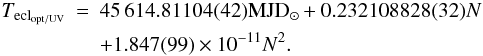 Mathematical equation: \begin{eqnarray} \label{eq_opt_uv_x_foroptuv} T_{\rm ecl_{opt/UV}}&=&45\,614.81104(42) {\rm MJD_{\odot}}+0.232108828(32) N\nonumber\\ &&+1.847(99)\times 10^{-11}N^2. \end{eqnarray}