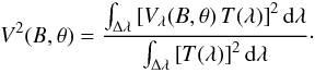 Mathematical equation: \begin{equation} V^2(B,\theta) = \frac{\int_{\Delta\lambda} \left [ V_\lambda(B,\theta)\, T(\lambda)\right]^2 {\rm d}\lambda}{\int_{\Delta\lambda} \left [ T(\lambda)\right ]^2 {\rm d}\lambda}\cdot \end{equation}