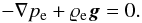 Mathematical equation: \begin{equation} \label{eq:p} -\nabla p_{\rm e} + \varrho_{\rm e} \vec{g} = 0 . \end{equation}