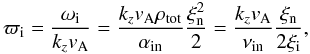 Mathematical equation: \begin{equation} {\varpi_{\rm i}}={{\omega_{\rm i}}\over {k_zv_{\rm A}}}={{k_zv_{\rm A} \rho_{\mathrm {tot}}}\over {\alpha_{\rm in}}}{{\xi^2_{\rm n}}\over {2}}={{k_zv_{\rm A}}\over {\nu_{{\rm in}}}}{{\xi_{\rm n}}\over {2\xi_{\rm i}}}, \label{single} \end{equation}