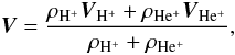 Mathematical equation: \begin{equation} \label{V1} {{\vec V}}= {{\rho_{{\mathrm {H^+}}}\vec V_{\mathrm {H^+}}+\rho_{{\mathrm {He^+}}}\vec V_{{\mathrm {He^+}}}}\over {\rho_{{\mathrm {H^+}}}+\rho_{{\mathrm {He^+}}}}}, \end{equation}