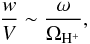 Mathematical equation: \begin{equation} \label{w1} {w\over V}\sim {{\omega}\over {\Omega_{\mathrm {H^+}}}}, \end{equation}