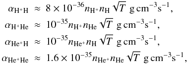 Mathematical equation: \begin{eqnarray} {\alpha_{{\mathrm {H^+H}}}}&\approx& 8\times 10^{-36} n_{{\mathrm {H^+}}} n_{{\mathrm {H}}} \sqrt{T} \,\, {\rm g \, cm^{-3} s^{-1}}, \notag \\ {\alpha_{{\mathrm {H^+He}}}}&\approx& 10^{-35} n_{{\mathrm {H^+}}} n_{{\mathrm {He}}} \sqrt{T} \,\, {\rm g \, cm^{-3} s^{-1}}, \notag \\ {\alpha_{{\mathrm {He^+H}}}}&\approx& 10^{-35} n_{{\mathrm {He^+}}} n_{{\mathrm {H}}} \sqrt{T} \,\, {\rm g \, cm^{-3} s^{-1}}, \notag \\ \label{HHI} {\alpha_{{\mathrm {He^+He}}}}&\approx& 1.6\times 10^{-35} n_{{\mathrm {He^+}}} n_{{\mathrm {He}}} \sqrt{T} \,\, {\rm g \, cm^{-3} s^{-1}}, \end{eqnarray}