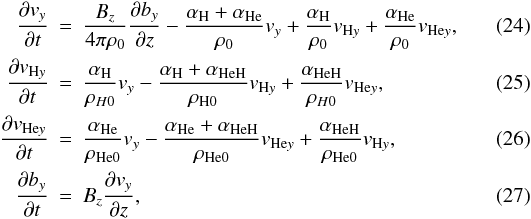 Mathematical equation: \begin{eqnarray} \label{Alfven-vl} {{\partial v_y}\over {\partial t}}&=& {B_z\over {4 \pi \rho_{0}}}{{\partial b_{y}}\over {\partial z}} -{{\alpha_{{\mathrm {H}}}+\alpha_{{\mathrm {He}}}}\over \rho_{0}}v_y+{{\alpha_{{\mathrm {H}}}}\over \rho_{0}}v_{{\mathrm {H}}y}+{{\alpha_{{\mathrm {He}}}}\over \rho_{0}}v_{{\mathrm {He}}y}, \\ \label{Alfven-uHl} {{\partial v_{{\mathrm {H}}y}}\over {\partial t}}&=&{{\alpha_{{\mathrm {H}}}}\over \rho_{H0}}v_y-{{\alpha_{{\mathrm {H}}}+\alpha_{{\mathrm {HeH}}}}\over \rho_{{\mathrm {H}}0}}v_{{\mathrm {H}}y}+{{\alpha_{{\mathrm {HeH}}}}\over \rho_{H0}}v_{{\mathrm {He}}y}, \\ \label{Alfven-uHel} {{\partial v_{{\mathrm {He}}y}}\over {\partial t}}&=&{{\alpha_{{\mathrm {He}}}}\over \rho_{{\mathrm {He}}0}}v_y-{{\alpha_{{\mathrm {He}}}+\alpha_{{\mathrm {HeH}}}}\over \rho_{{\mathrm {He}}0}}v_{{\mathrm {He}}y}+{{\alpha_{{\mathrm {HeH}}}}\over \rho_{\rm He0}}v_{{\mathrm {H}}y}, \\ \label{Alfven-by} {{\partial b_{y}}\over {\partial t}}&=&B_z{{\partial v_{y}}\over {\partial z}}, \end{eqnarray}