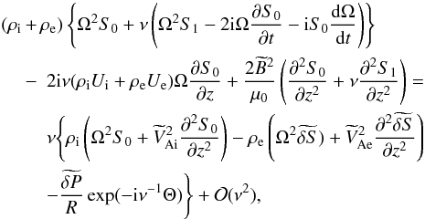 Mathematical equation: \begin{eqnarray} (\rho_{\rm i} \!\!&+&\!\! \rho_{\rm e})\left\{\Omega^2 S_0 + \nu\left(\Omega^2 S_1 - 2{\rm i}\Omega\frac{\partial S_0}{\partial t} - {\rm i}S_0\frac{{\rm d}\Omega}{{\rm d}t}\right)\right\} \nonumber\\ &-& 2{\rm i}\nu(\rho_{\rm i} U_{\rm i} + \rho_{\rm e} U_{\rm e})\Omega\frac{\partial S_0}{\partial z} + \frac{2\widetilde{B}^2}{\mu_0}\left(\frac{\partial^2 S_0}{\partial z^2} + \nu\frac{\partial^2 S_1}{\partial z^2}\right)= \nonumber\\ && \nu\Bigg\{\rho_{\rm i}\left(\Omega^2 S_0 + \widetilde{V}_{{\rm Ai}}^2 \frac{\partial^2 S_0}{\partial z^2}\right) - \rho_{\rm e}\left(\Omega^2\widetilde{\delta S}) + \widetilde{V}_{\rm Ae}^2 \frac{\partial^2\widetilde{\delta S}}{\partial z^2}\right) \nonumber\\ &&- \frac{\widetilde{\delta P}}R\exp(-{\rm i}\nu^{-1}\Theta)\Bigg\} + {\cal O}(\nu^2), \label{eq:4.3} \end{eqnarray}