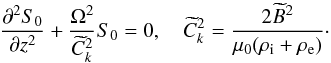 Mathematical equation: \begin{equation} \frac{\partial^2 S_0}{\partial z^2} + \frac{\Omega^2}{\widetilde{C}_k^2}S_0 = 0, \quad \widetilde{C}_k^2 = \frac{2\widetilde{B}^2}{\mu_0(\rho_{\rm i} + \rho_{\rm e})}\cdot \label{eq:4.4} \end{equation}