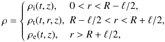 Mathematical equation: \begin{equation} \rho = \left\{\begin{array}{ll} \rho_{\rm i}(t,z), & 0 < r < R - \ell/2, \vspace*{1mm}\\ \rho_{\rm t}(t,r,z), & R - \ell/2 < r < R + \ell/2, \vspace*{1mm}\\ \rho_{\rm e}(t,z), & r > R + \ell/2, \end{array} \right. \label{eq:2.1} \end{equation}