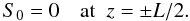 Mathematical equation: \begin{equation} S_0 = 0 \quad \mbox{at}\;\; z = \pm L/2. \label{eq:4.5} \end{equation}