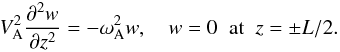 Mathematical equation: \begin{equation} V_{\rm A}^2\frac{\partial^2 w}{\partial z^2} = -\omega_{\rm A}^2 w, \quad w = 0 \;\; \mbox{at} \;\; z = \pm L/2. \label{eq:4.14} \end{equation}