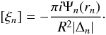 Mathematical equation: \begin{equation} [\xi_n] = -\frac{\pi i\Psi_n(r_n)}{R^2|\Delta_n|}\cdot \label{eq:4.20} \end{equation}