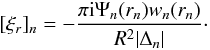 Mathematical equation: \begin{equation} [\xi_r]_n = -\frac{\pi {\rm i}\Psi_n(r_n)w_n(r_n)}{R^2|\Delta_n|}\cdot \label{eq:4.23} \end{equation}
