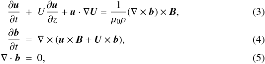 Mathematical equation: \begin{eqnarray} \frac{\partial\vec{u}}{\partial t} &+& U\frac{\partial\vec{u}}{\partial z} + \vec{u}\cdot\nabla {\vec U} = \frac1{\mu_0\rho}(\nabla\times\vec{b})\times\vec{B}, \label{eq:2.3}\\ \frac{\partial\vec{b}}{\partial t} &=& \nabla\times(\vec{u}\times\vec{B} + \vec{U}\times\vec{b}), \label{eq:2.4}\\ \nabla\cdot\vec{b} &=& 0, \label{eq:2.5} \end{eqnarray}